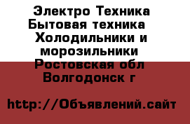 Электро-Техника Бытовая техника - Холодильники и морозильники. Ростовская обл.,Волгодонск г.